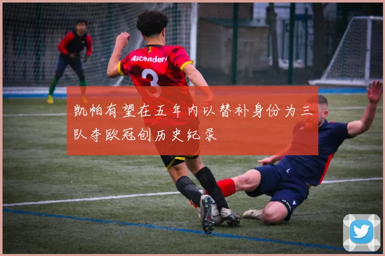 凯帕有望在五年内以替补身份为三队夺欧冠创历史纪录
