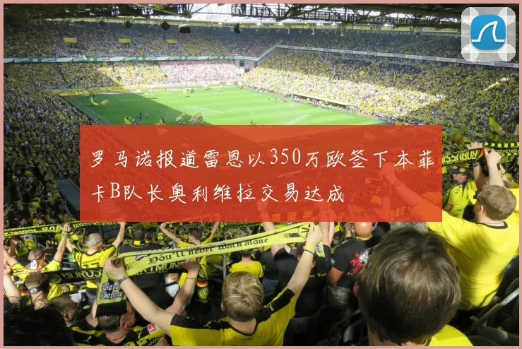 罗马诺报道雷恩以350万欧签下本菲卡B队长奥利维拉交易达成