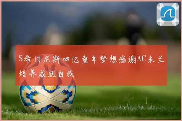 S希门尼斯回忆童年梦想感谢AC米兰培养成就自我