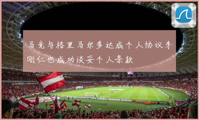 马竞与格里马尔多达成个人协议李刚仁也成功谈妥个人条款