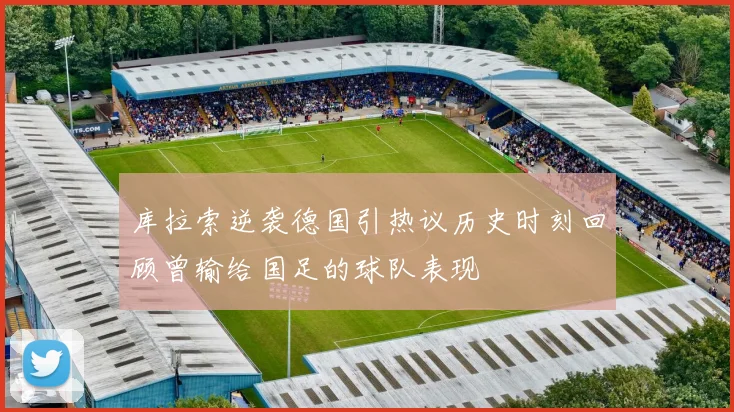 库拉索逆袭德国引热议历史时刻回顾曾输给国足的球队表现